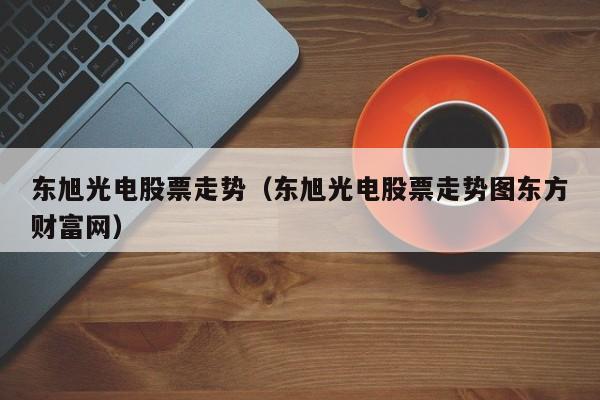 东旭光电股票走势（东旭光电股票走势图东方财富网）-第1张图片-股票学习网