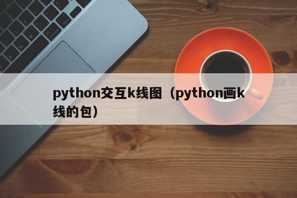 python交互k线图（python画k线的包）-第1张图片-股票学习网