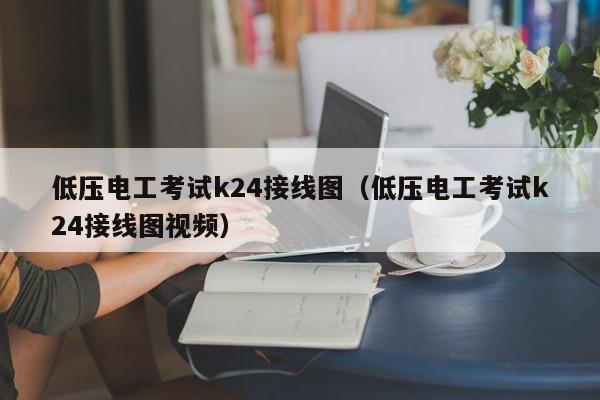 低压电工考试k24接线图（低压电工考试k24接线图视频）-第1张图片-股票学习网