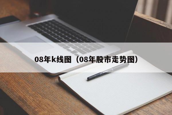 08年k线图（08年股市走势图）-第1张图片-股票学习网