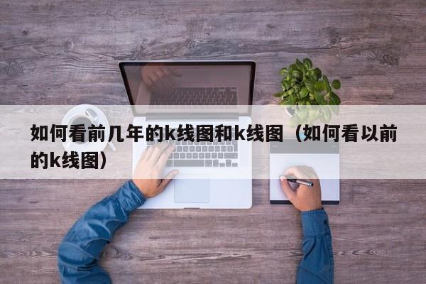 如何看前几年的k线图和k线图（如何看以前的k线图）-第1张图片-股票学习网