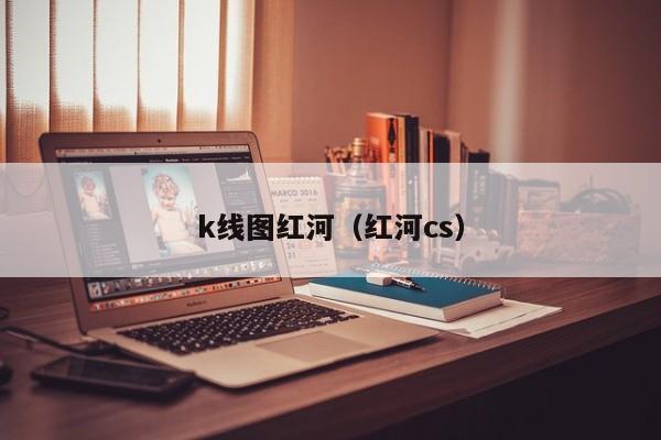 k线图红河（红河cs）-第1张图片-股票学习网