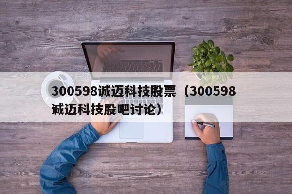 300598诚迈科技股票（300598 诚迈科技股吧讨论）-第1张图片-股票学习网