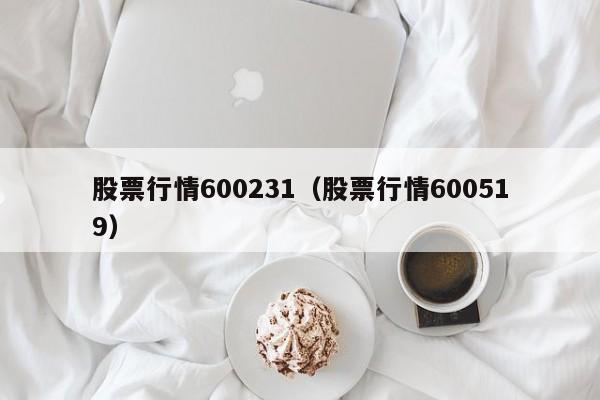 股票行情600231（股票行情600519）-第1张图片-股票学习网