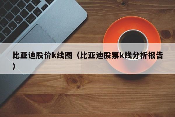 比亚迪股价k线图（比亚迪股票k线分析报告）-第1张图片-股票学习网