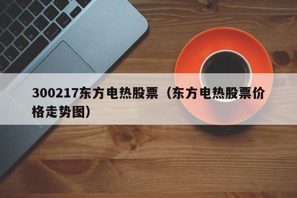 300217东方电热股票（东方电热股票价格走势图）-第1张图片-股票学习网