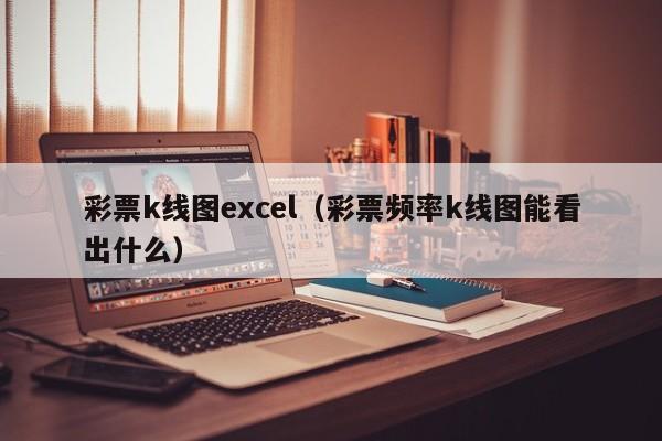 彩票k线图excel（彩票频率k线图能看出什么）-第1张图片-股票学习网