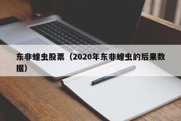 东非蝗虫股票（2020年东非蝗虫的后果数据）-第1张图片-股票学习网