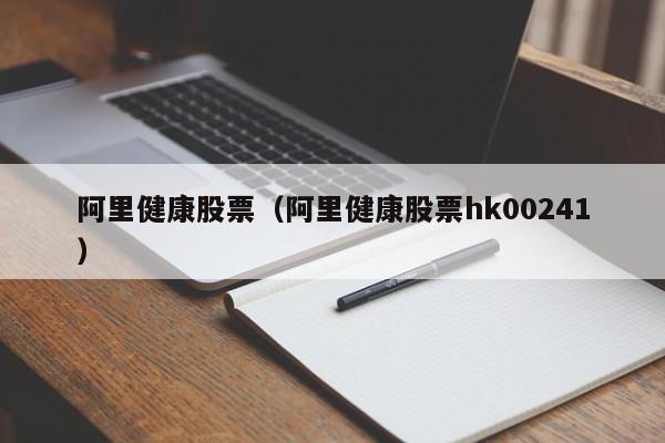 阿里健康股票（阿里健康股票hk00241）-第1张图片-股票学习网