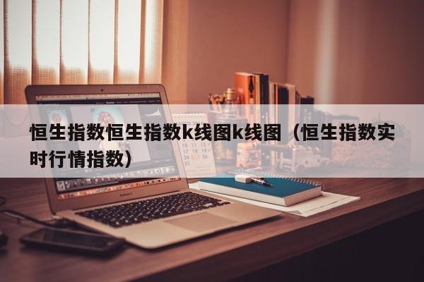 恒生指数恒生指数k线图k线图（恒生指数实时行情指数）-第1张图片-股票学习网