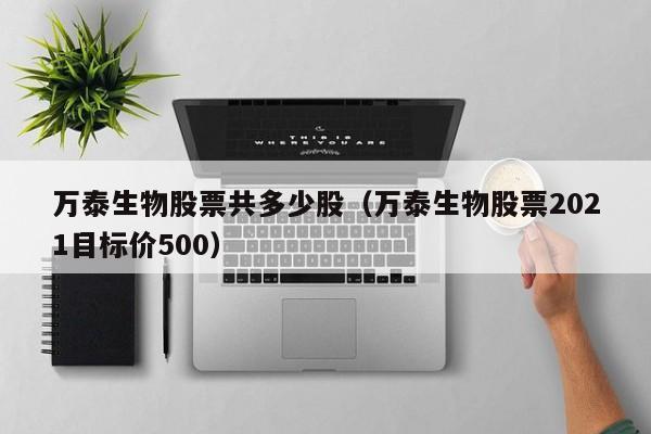 万泰生物股票共多少股（万泰生物股票2021目标价500）-第1张图片-股票学习网