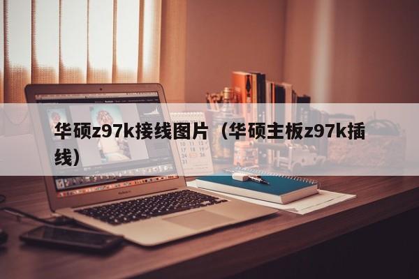 华硕z97k接线图片（华硕主板z97k插线）-第1张图片-股票学习网