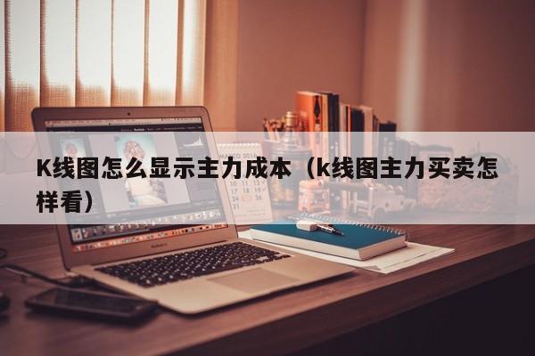 K线图怎么显示主力成本（k线图主力买卖怎样看）-第1张图片-股票学习网