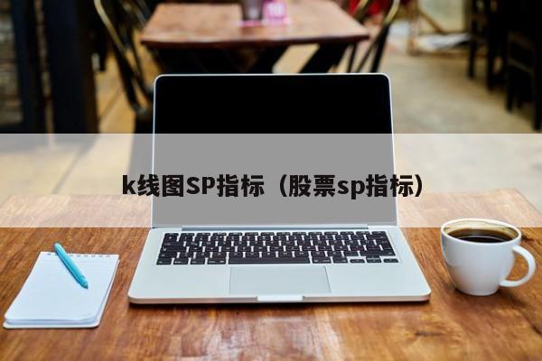 k线图SP指标（股票sp指标）-第1张图片-股票学习网