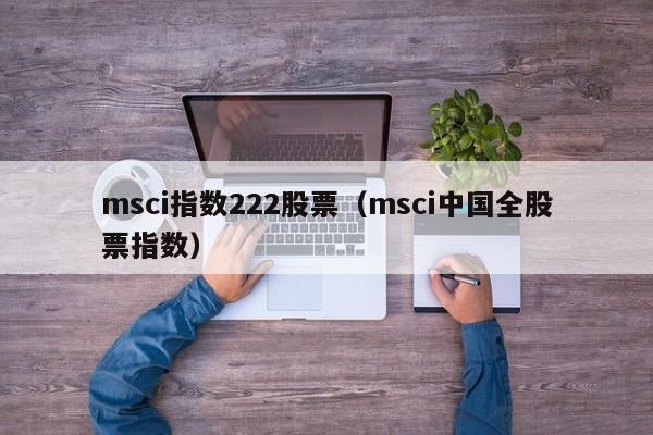 msci指数222股票（msci中国全股票指数）-第1张图片-股票学习网