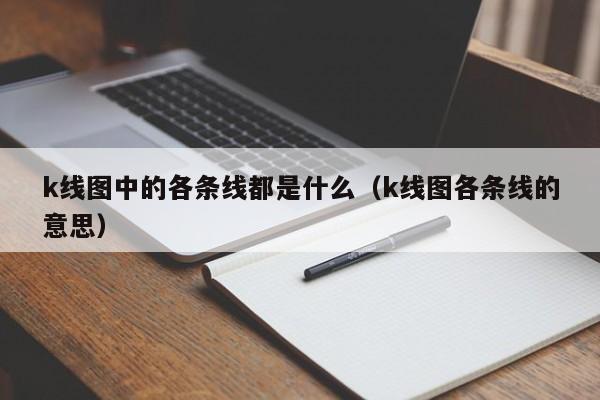 k线图中的各条线都是什么（k线图各条线的意思）-第1张图片-股票学习网