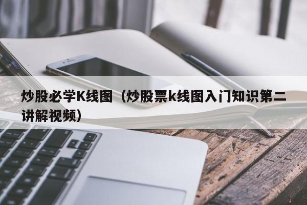 炒股必学K线图（炒股票k线图入门知识第二讲解视频）-第1张图片-股票学习网