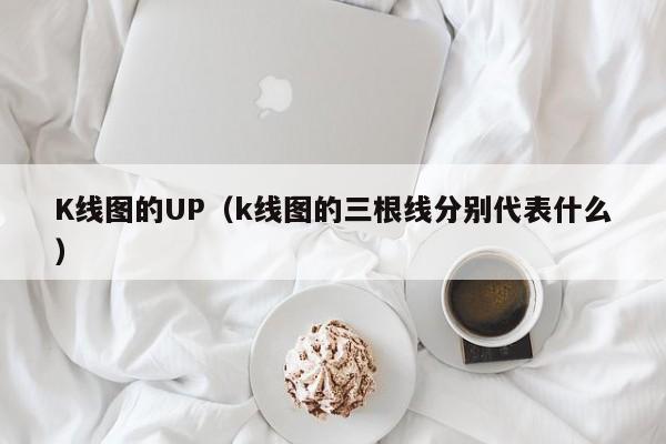 K线图的UP（k线图的三根线分别代表什么）-第1张图片-股票学习网