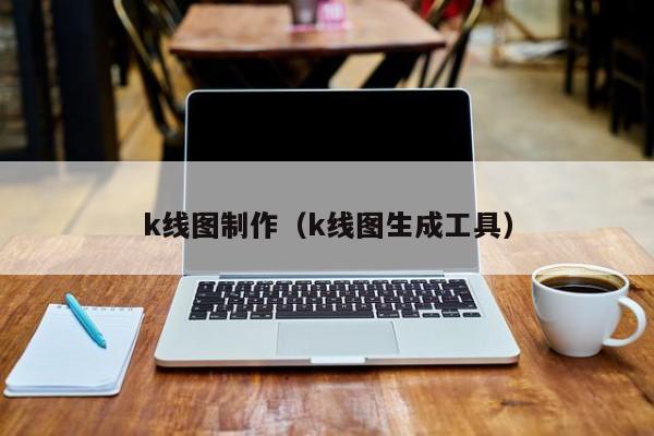 k线图制作（k线图生成工具）-第1张图片-股票学习网