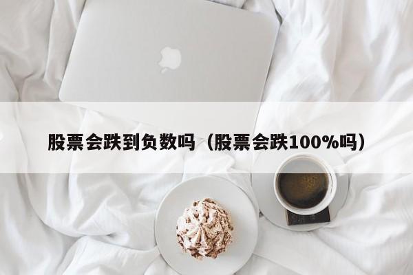 股票会跌到负数吗（股票会跌100%吗）-第1张图片-股票学习网