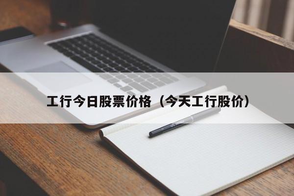 工行今日股票价格（今天工行股价）-第1张图片-股票学习网