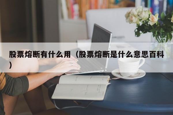 股票熔断有什么用（股票熔断是什么意思百科）-第1张图片-股票学习网