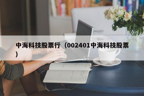 中海科技股票行（002401中海科技股票）-第1张图片-股票学习网