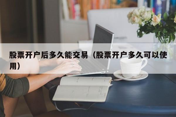 股票开户后多久能交易（股票开户多久可以使用）-第1张图片-股票学习网