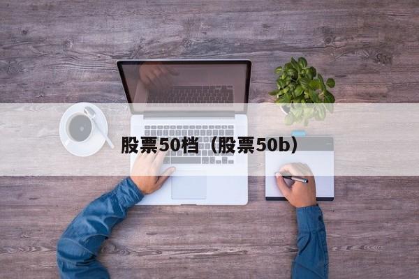 股票50档（股票50b）-第1张图片-股票学习网