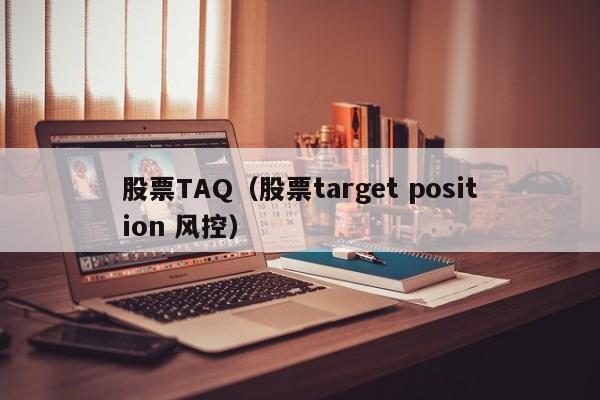 股票TAQ（股票target position 风控）-第1张图片-股票学习网