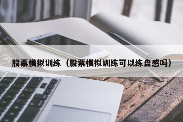 股票模拟训练（股票模拟训练可以练盘感吗）-第1张图片-股票学习网