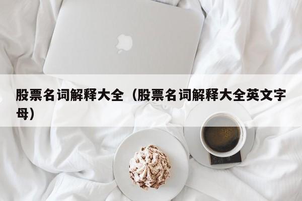 股票名词解释大全（股票名词解释大全英文字母）-第1张图片-股票学习网