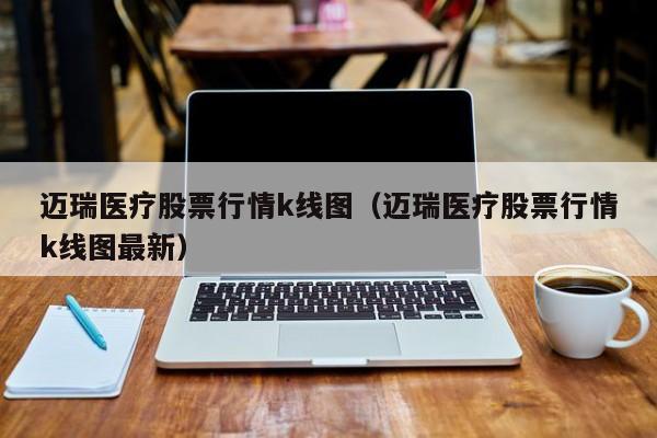 迈瑞医疗股票行情k线图（迈瑞医疗股票行情k线图最新）-第1张图片-股票学习网