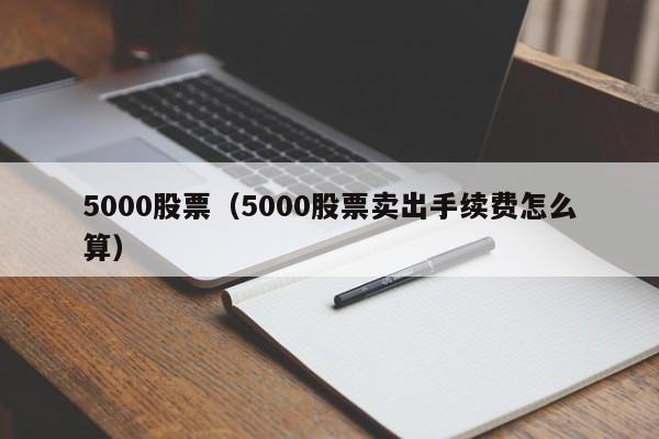 5000股票（5000股票卖出手续费怎么算）-第1张图片-股票学习网