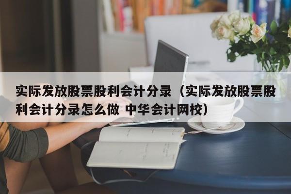 实际发放股票股利会计分录（实际发放股票股利会计分录怎么做 中华会计网校）-第1张图片-股票学习网