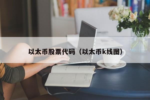 以太币股票代码（以太币k线图）-第1张图片-股票学习网