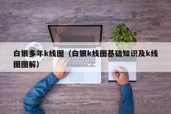 白银多年k线图（白银k线图基础知识及k线图图解）-第1张图片-股票学习网